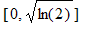 [0, sqrt(ln(2))]