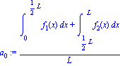 a[0] := (int(f[1](x), x = 0 .. 1/2*L)+int(f[2](x), x = 1/2*L .. L))/L