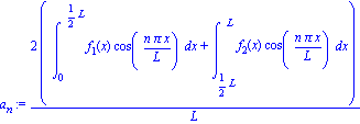 a[n] := 2*(int(f[1](x)*cos(n*Pi*x/L), x = 0 .. 1/2*L)+int(f[2](x)*cos(n*Pi*x/L), x = 1/2*L .. L))/L