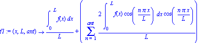 f1 := proc (x, L, ant) options operator, arrow; int(f(x), x = 0 .. L)/L+(sum(2*int(f(x)*cos(n*Pi*x/L), x = 0 .. L)*cos(n*Pi*x/L)/L, n = 1 .. ant)) end proc