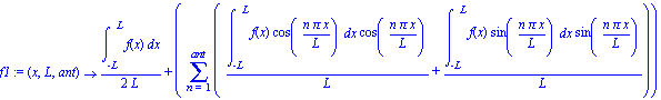 f1 := proc (x, L, ant) options operator, arrow; 1/2*int(f(x), x = -L .. L)/L+(sum(int(f(x)*cos(n*Pi*x/L), x = -L .. L)*cos(n*Pi*x/L)/L+int(f(x)*sin(n*Pi*x/L), x = -L .. L)*sin(n*Pi*x/L)/L, n = 1 .. an...